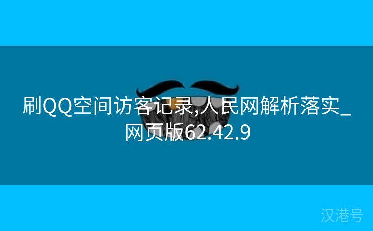 刷QQ空间访客记录,人民网解析落实_网页版62.42.9