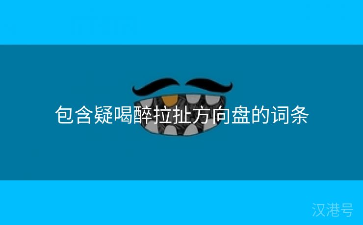 包含疑喝醉拉扯方向盘的词条