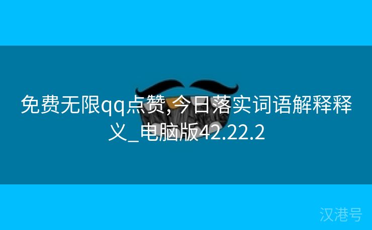 免费无限qq点赞,今日落实词语解释释义_电脑版42.22.2