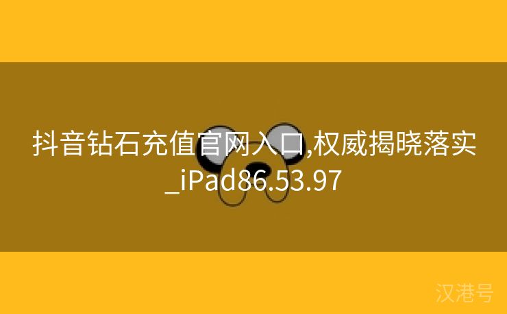 抖音钻石充值官网入口,权威揭晓落实_iPad86.53.97