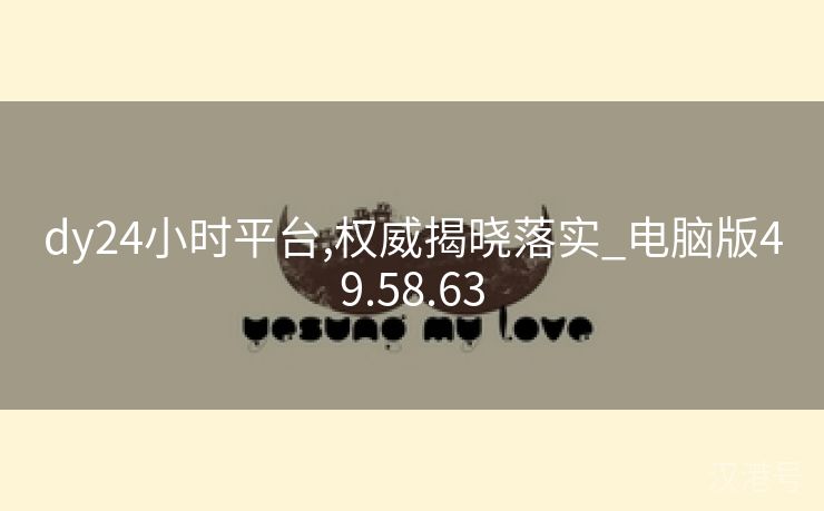 dy24小时平台,权威揭晓落实_电脑版49.58.63