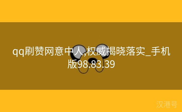 qq刷赞网意中人,权威揭晓落实_手机版98.83.39