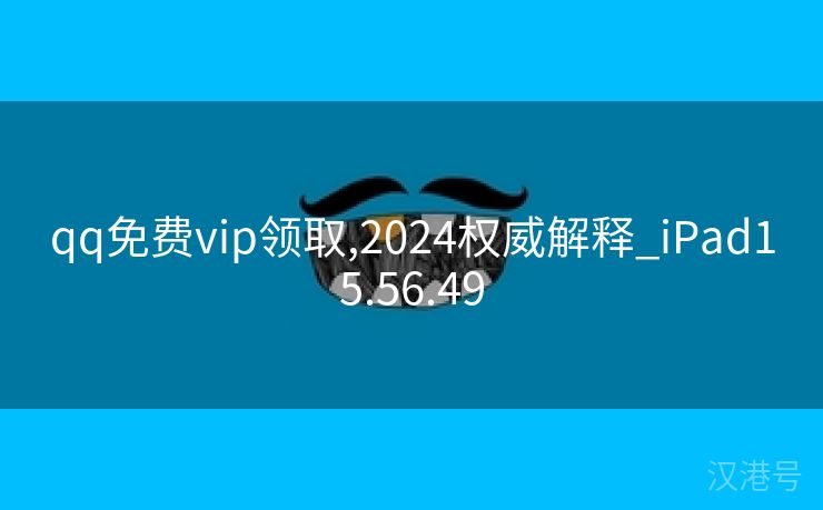 qq免费vip领取,2024权威解释_iPad15.56.49