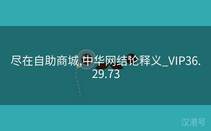 尽在自助商城,中华网结论释义_VIP36.29.73