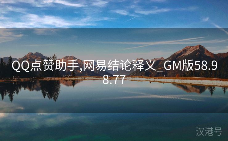 QQ点赞助手,网易结论释义_GM版58.98.77