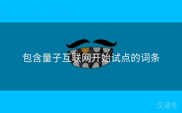 包含量子互联网开始试点的词条