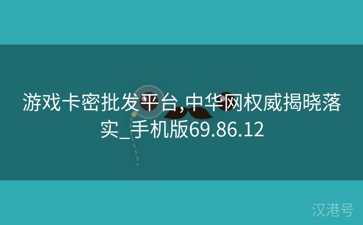 游戏卡密批发平台,中华网权威揭晓落实_手机版69.86.12