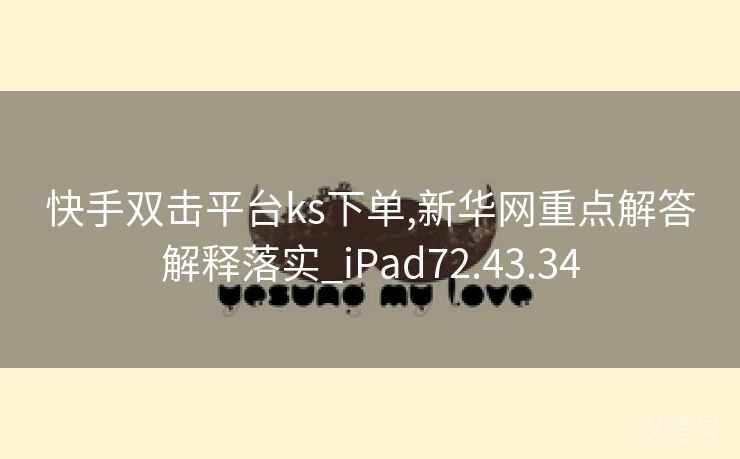 快手双击平台ks下单,新华网重点解答解释落实_iPad72.43.34