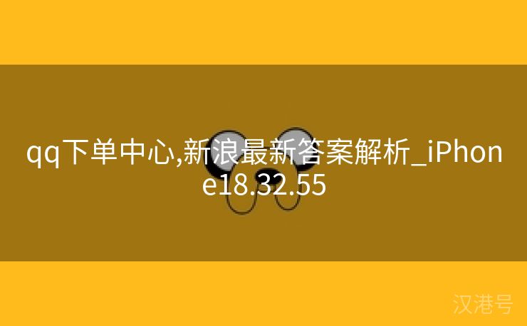 qq下单中心,新浪最新答案解析_iPhone18.32.55