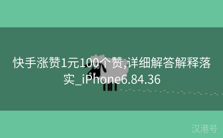 快手涨赞1元100个赞,详细解答解释落实_iPhone6.84.36