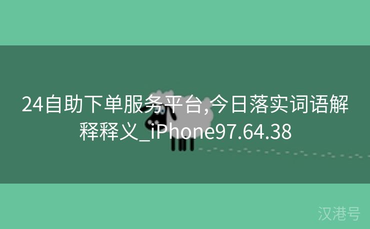 24自助下单服务平台,今日落实词语解释释义_iPhone97.64.38