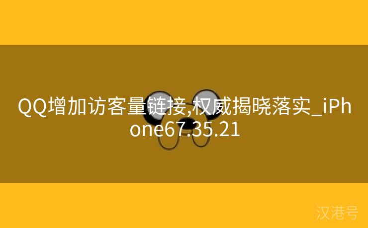 QQ增加访客量链接,权威揭晓落实_iPhone67.35.21