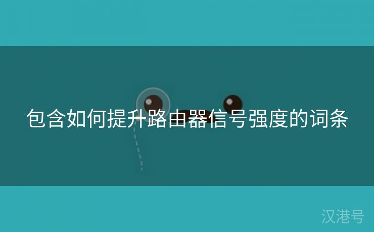 包含如何提升路由器信号强度的词条