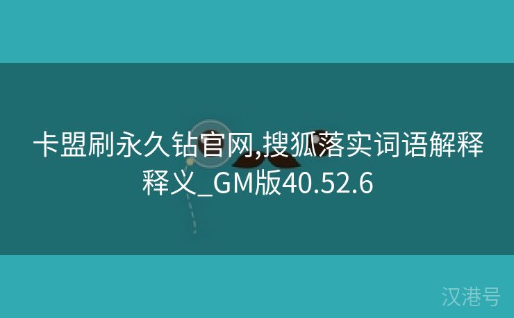 卡盟刷永久钻官网,搜狐落实词语解释释义_GM版40.52.6