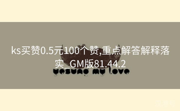 ks买赞0.5元100个赞,重点解答解释落实_GM版81.44.2