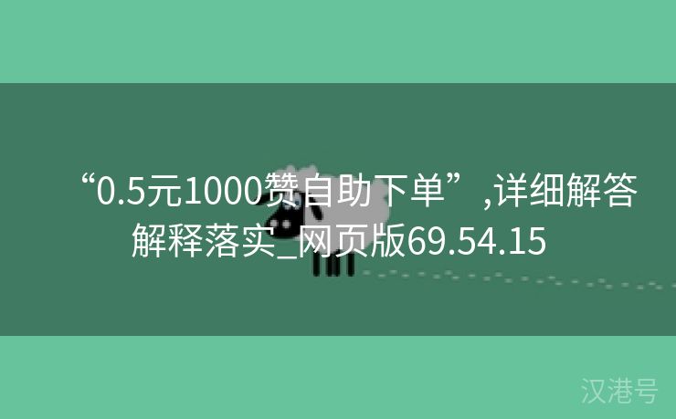 “0.5元1000赞自助下单”,详细解答解释落实_网页版69.54.15