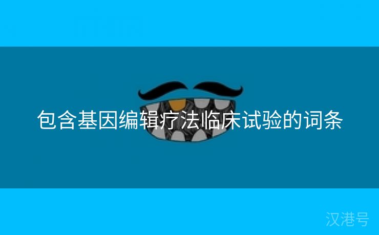 包含基因编辑疗法临床试验的词条