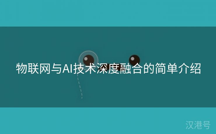 物联网与AI技术深度融合的简单介绍