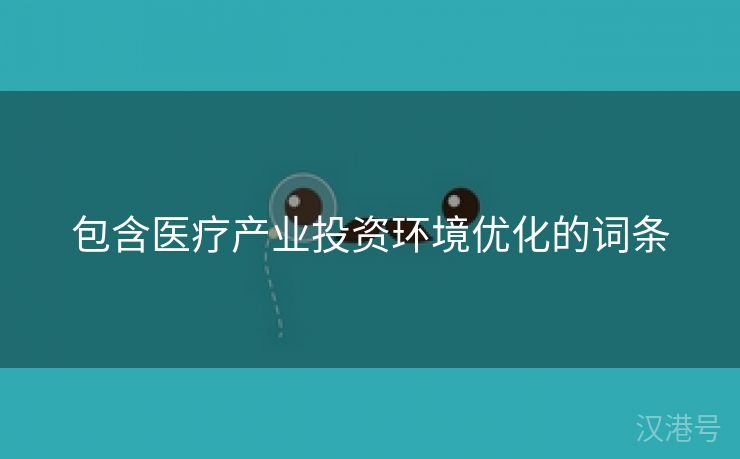 包含医疗产业投资环境优化的词条