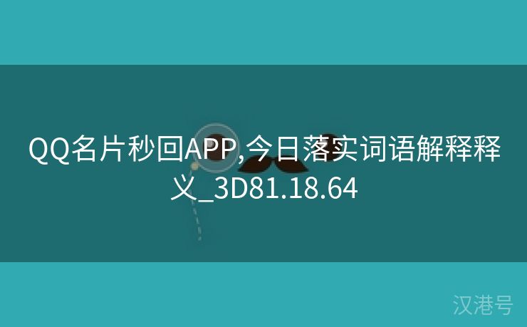 QQ名片秒回APP,今日落实词语解释释义_3D81.18.64