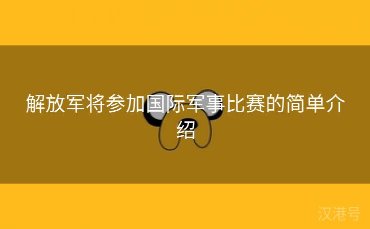 解放军将参加国际军事比赛的简单介绍