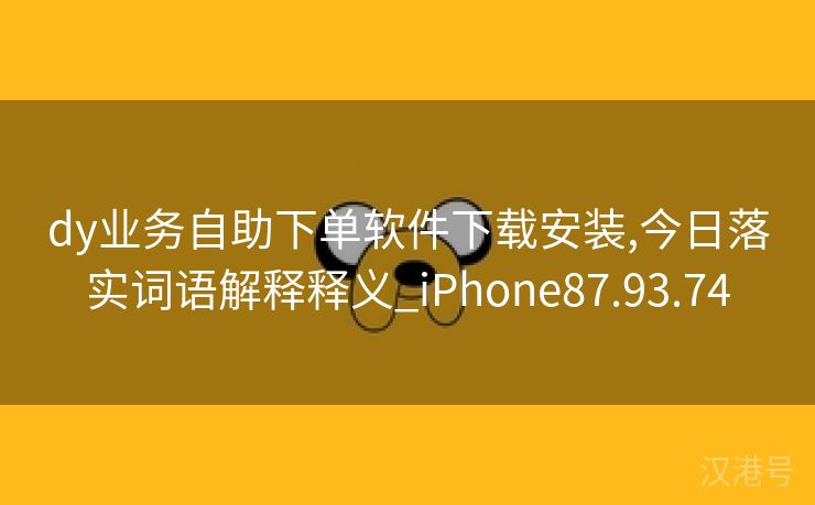 dy业务自助下单软件下载安装,今日落实词语解释释义_iPhone87.93.74