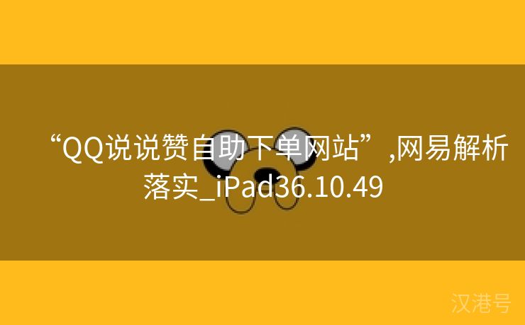 “QQ说说赞自助下单网站”,网易解析落实_iPad36.10.49