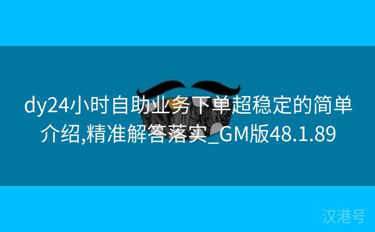 dy24小时自助业务下单超稳定的简单介绍,精准解答落实_GM版48.1.89