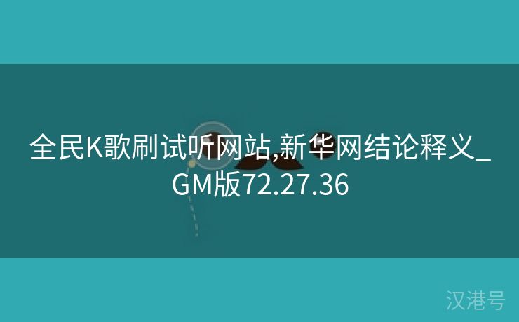 全民K歌刷试听网站,新华网结论释义_GM版72.27.36