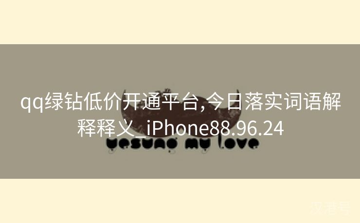 qq绿钻低价开通平台,今日落实词语解释释义_iPhone88.96.24