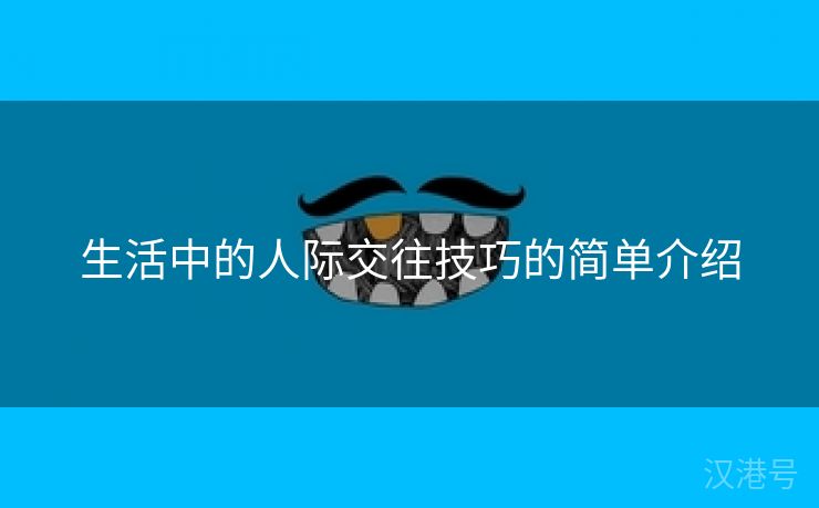 生活中的人际交往技巧的简单介绍