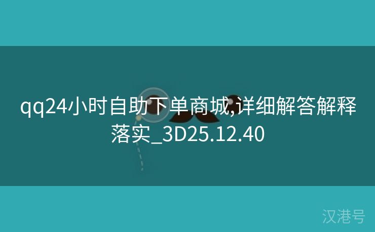 qq24小时自助下单商城,详细解答解释落实_3D25.12.40