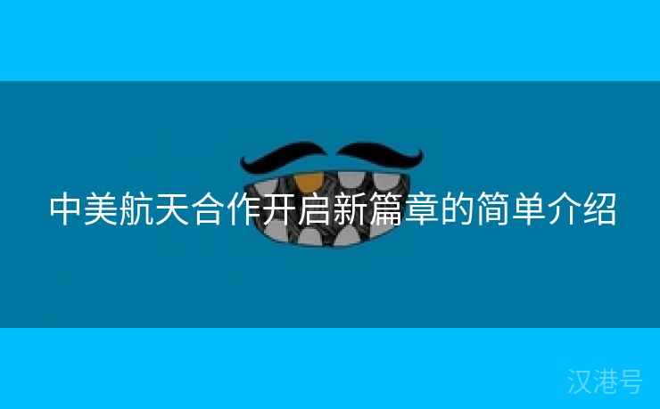 中美航天合作开启新篇章的简单介绍