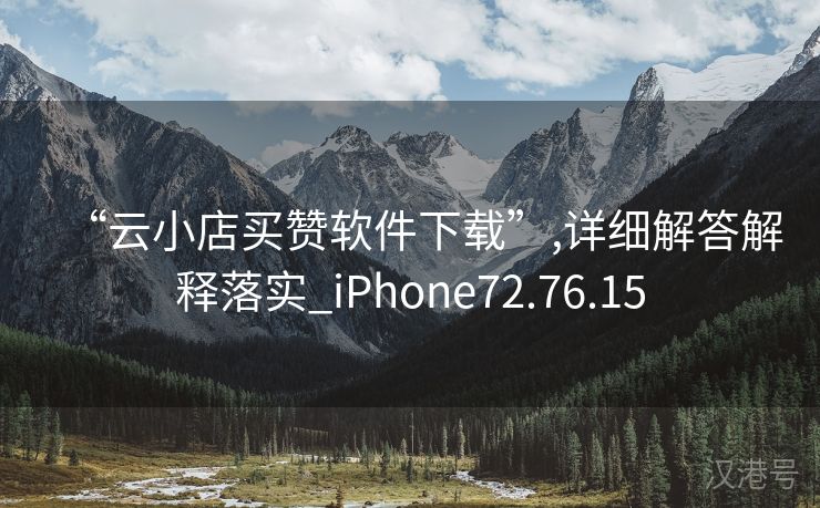 “云小店买赞软件下载”,详细解答解释落实_iPhone72.76.15