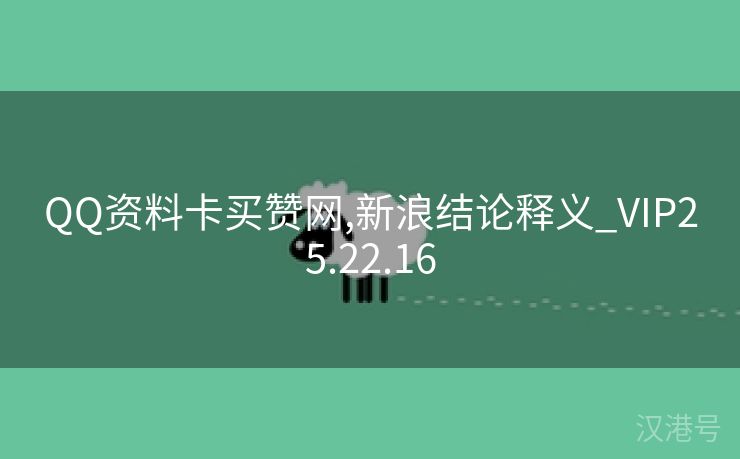 QQ资料卡买赞网,新浪结论释义_VIP25.22.16