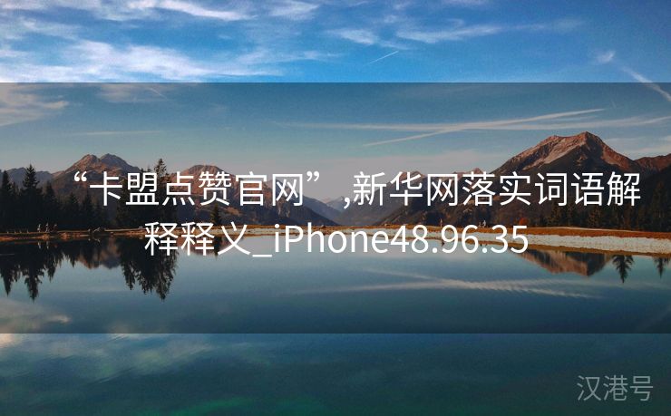 “卡盟点赞官网”,新华网落实词语解释释义_iPhone48.96.35