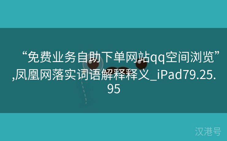 “免费业务自助下单网站qq空间浏览”,凤凰网落实词语解释释义_iPad79.25.95