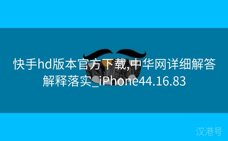 快手hd版本官方下载,中华网详细解答解释落实_iPhone44.16.83