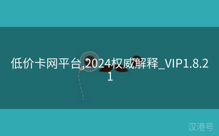 低价卡网平台,2024权威解释_VIP1.8.21