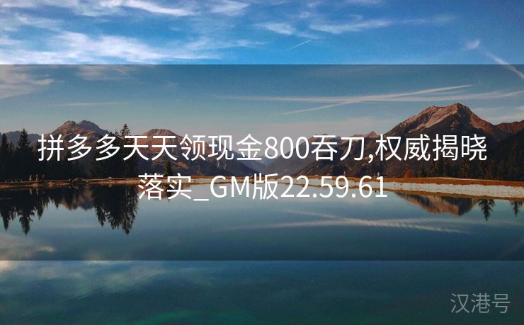 拼多多天天领现金800吞刀,权威揭晓落实_GM版22.59.61