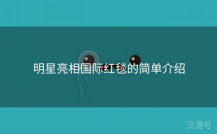 明星亮相国际红毯的简单介绍