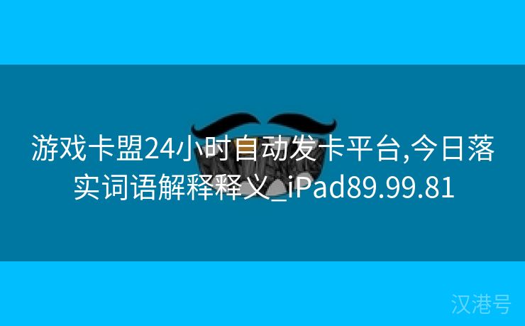 游戏卡盟24小时自动发卡平台,今日落实词语解释释义_iPad89.99.81