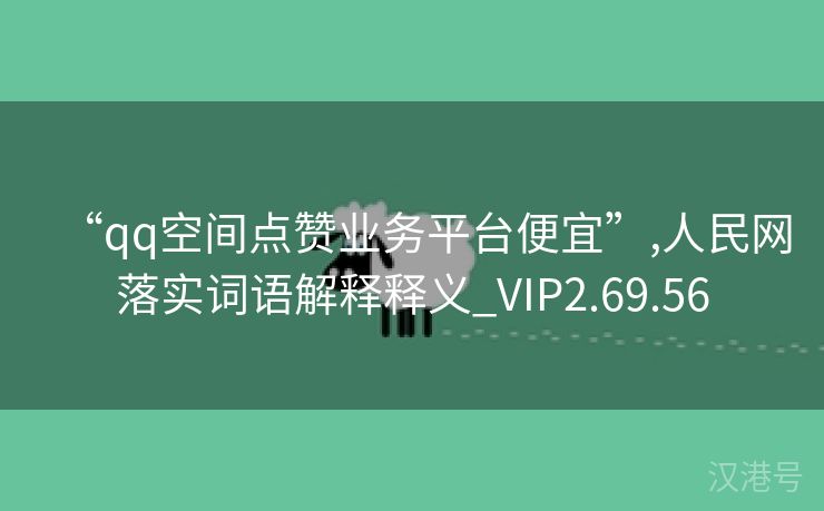 “qq空间点赞业务平台便宜”,人民网落实词语解释释义_VIP2.69.56