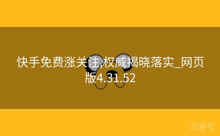 快手免费涨关注,权威揭晓落实_网页版4.31.52