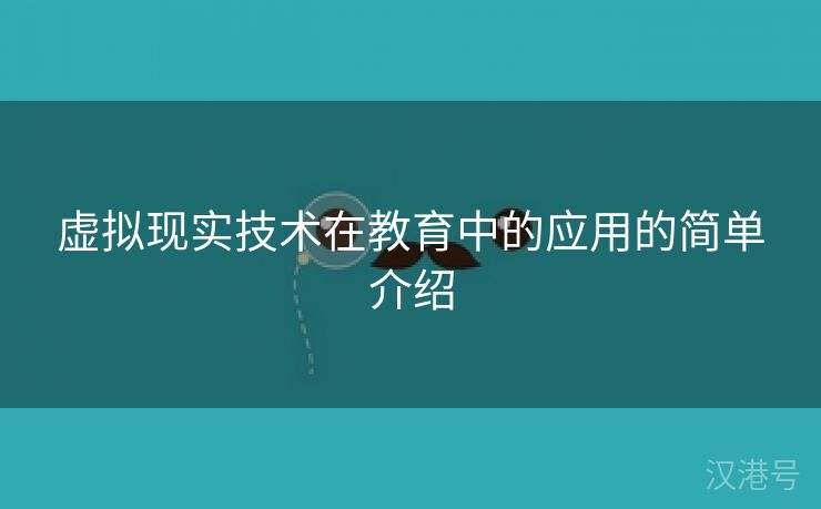 虚拟现实技术在教育中的应用的简单介绍