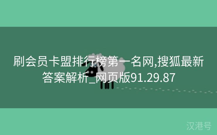 刷会员卡盟排行榜第一名网,搜狐最新答案解析_网页版91.29.87