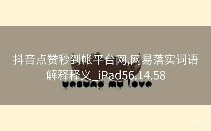 抖音点赞秒到帐平台网,网易落实词语解释释义_iPad56.14.58