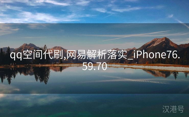 qq空间代刷,网易解析落实_iPhone76.59.70