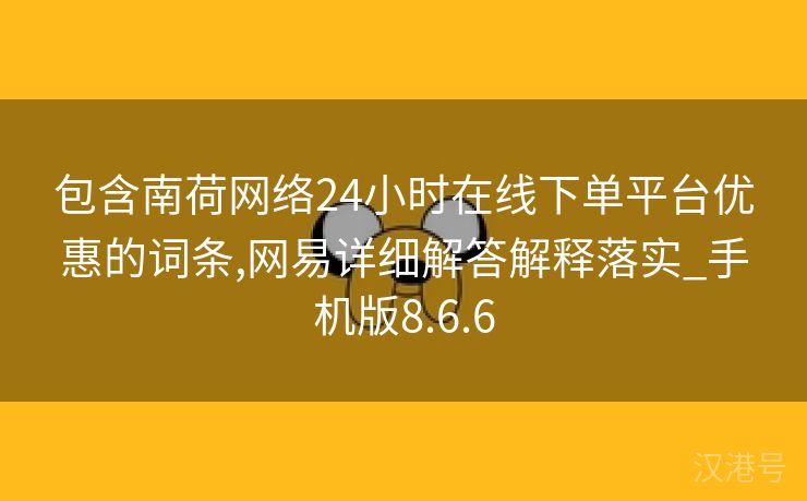 包含南荷网络24小时在线下单平台优惠的词条,网易详细解答解释落实_手机版8.6.6