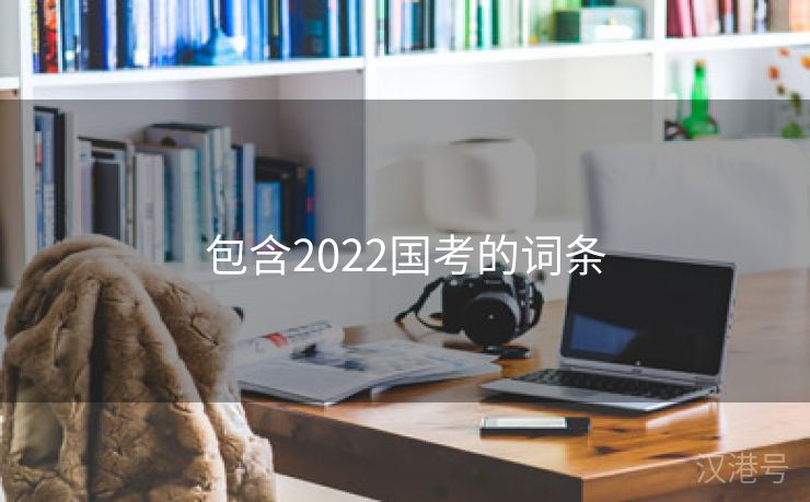 包含2022国考的词条